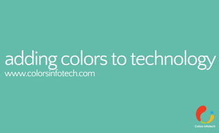 addingcolorstotechnology
www.colorsinfotech.com
 