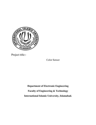 Project title:-
Color Sensor
Department of Electronic Engineering
Faculty of Engineering & Technology
International Islamic University, Islamabad.
 
