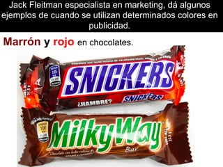 Jack Fleitman especialista en marketing, dá algunos
ejemplos de cuando se utilizan determinados colores en
publicidad.
Marrón y rojo en chocolates.
 