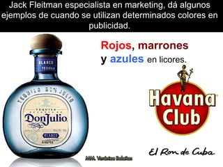 Jack Fleitman especialista en marketing, dá algunos
ejemplos de cuando se utilizan determinados colores en
publicidad.
Rojos, marrones
y azules en licores.
 