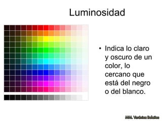 Luminosidad
• Indica lo claro
y oscuro de un
color, lo
cercano que
está del negro
o del blanco.
 