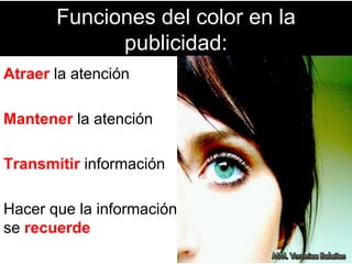 Funciones del color en la
publicidad:
Atraer la atención
Mantener la atención
Transmitir información
Hacer que la información
se recuerde
 