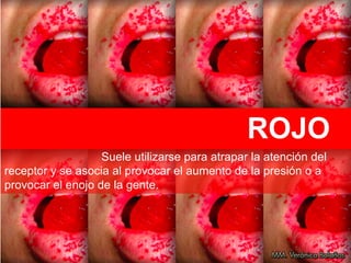 ROJO
Suele utilizarse para atrapar la atención del
receptor y se asocia al provocar el aumento de la presión o a
provocar el enojo de la gente.
 
