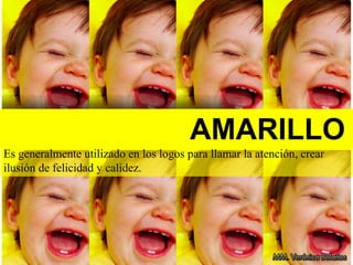AMARILLO
Es generalmente utilizado en los logos para llamar la atención, crear
ilusión de felicidad y calidez.
 