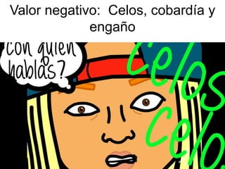 Valor negativo: Celos, cobardía y
engaño
 