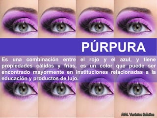 Es una combinación entre el rojo y el azul, y tiene
propiedades cálidas y frías, es un color que puede ser
encontrado mayormente en instituciones relacionadas a la
educación y productos de lujo.
PÚRPURA
 
