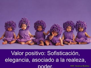 Valor positivo: Sofisticación,
elegancia, asociado a la realeza,
 