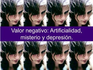 Valor negativo: Artificialidad,
misterio y depresión.
 