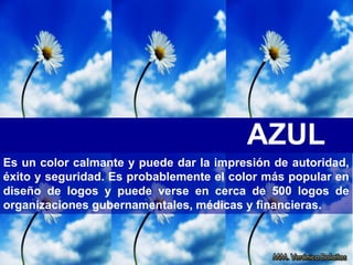 AZUL
Es un color calmante y puede dar la impresión de autoridad,
éxito y seguridad. Es probablemente el color más popular en
diseño de logos y puede verse en cerca de 500 logos de
organizaciones gubernamentales, médicas y financieras.
 
