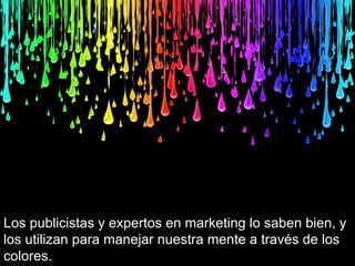 Los publicistas y expertos en marketing lo saben bien, y
los utilizan para manejar nuestra mente a través de los
colores.
 