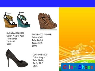 CUENCANOS 3478
                     MARRUECOS 45678
Color: Negro, Azul
                     Color: Café
Talla:24/26
                     Talla:24/26
Tacón:12
                     Tacón:12.5
$380
                     $500


                     CLASICOS 4600
                     Color: Negro
                     Talla:24/26
                     Tacón:12.5
                     $475
                                       Color Shoes
 