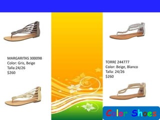 MARGARITAS 300098
Color: Gris, Beige   TORRE 244777
Talla:24/26          Color: Beige, Blanco
$260                 Talla: 24/26
                     $260




                     Color Shoes
 