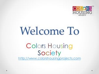 Welcome To
Colors Housing
Society
http://www.colorshousingprojects.com
 