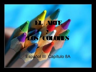 EL ARTE
     y
LOS COLORES

Español III Capítulo 8A
 