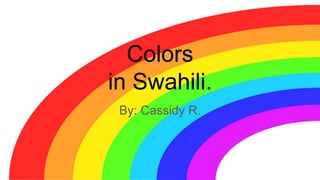 Colors
in Swahili.
By: Cassidy R.
 