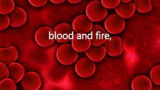 blood and fire,
 