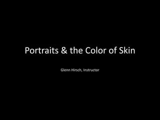 Portraits & the Color of Skin
Glenn Hirsch, Instructor
 