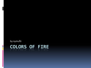 by nymufti

COLORS OF FIRE
 