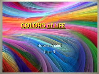COLORS of LIFE

     Hooria Khalid
        User 3
 