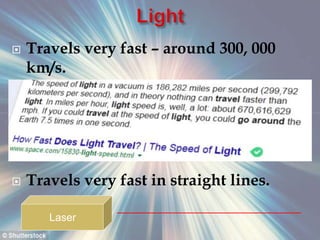  Travels very fast – around 300, 000
km/s.
 Travels very fast in straight lines.
Laser
 