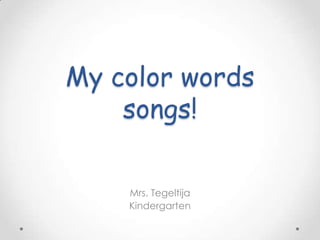 My color words
songs!
Mrs. Tegeltija
Kindergarten

 
