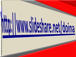 http://www.slideshare.net/doina© All Rights Reserved over the work in PowerPoint  by DOINA & under  www.slideshare.net  protection