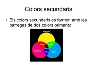 Colors secundaris
• Els colors secundaris es formen amb les
barreges de dos colors primaris:
•
 