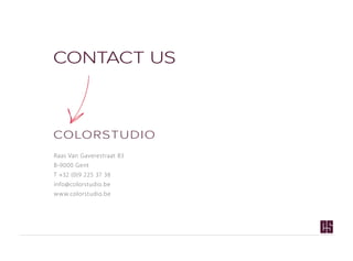 CoNtACt uS



ColoRStuDIo
Raas Van Gaverestraat 83
B-9000 Gent
T +32 (0)9 225 37 38
info@colorstudio.be
www.colorstudio.be
 