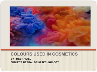 COLOURS USED IN COSMETICS
BY : MEET PATEL
SUBJECT: HERBAL DRUG TECHNOLOGY
 