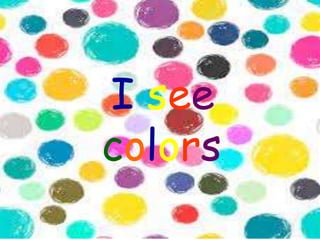 I see
colors.
 