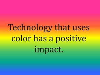 Technology that uses
 color has a positive
       impact.
 