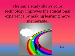 The same study shows color
technology improves the educational
experience by making learning more
            memorable.




                             (Dix)
 