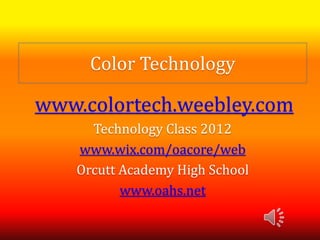 Color Technology

www.colortech.weebley.com
      Technology Class 2012
    www.wix.com/oacore/web
    Orcutt Academy High School
           www.oahs.net
 