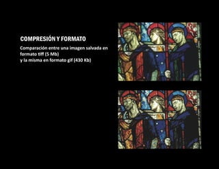 COMPRESIÓN Y FORMATO
Comparación entre una imagen salvada en
formato ﬀ (5 Mb)
y la misma en formato gif (430 Kb)
 