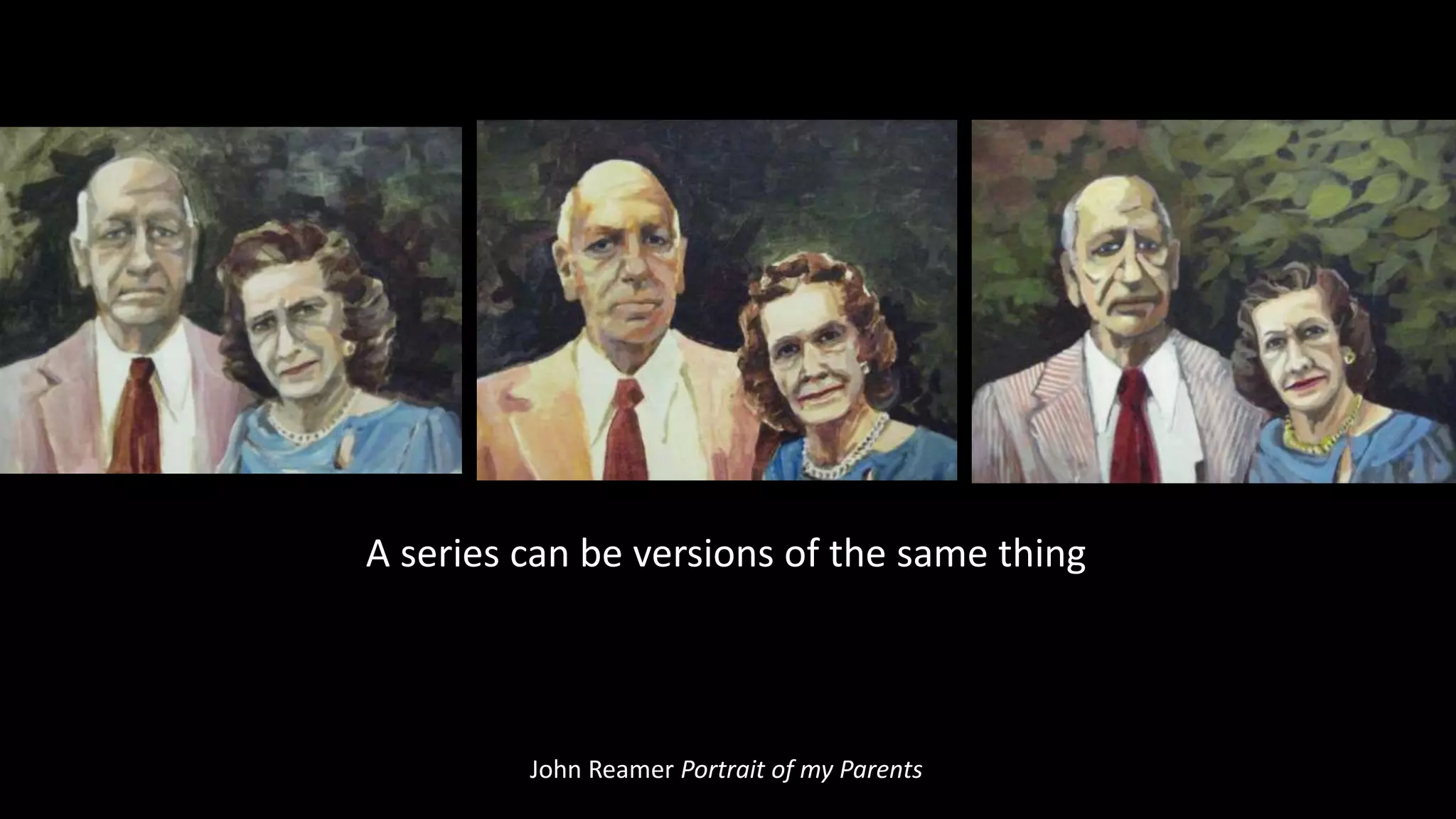 John Reamer Portrait of my Parents
A series can be versions of the same thing
 