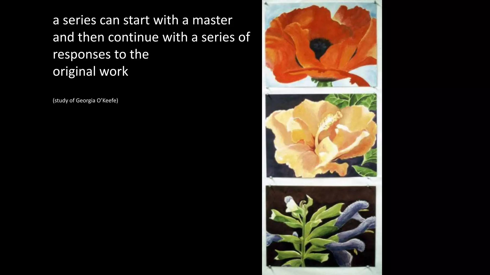 a series can start with a master
and then continue with a series of
responses to the
original work
(study of Georgia O’Keefe)
 