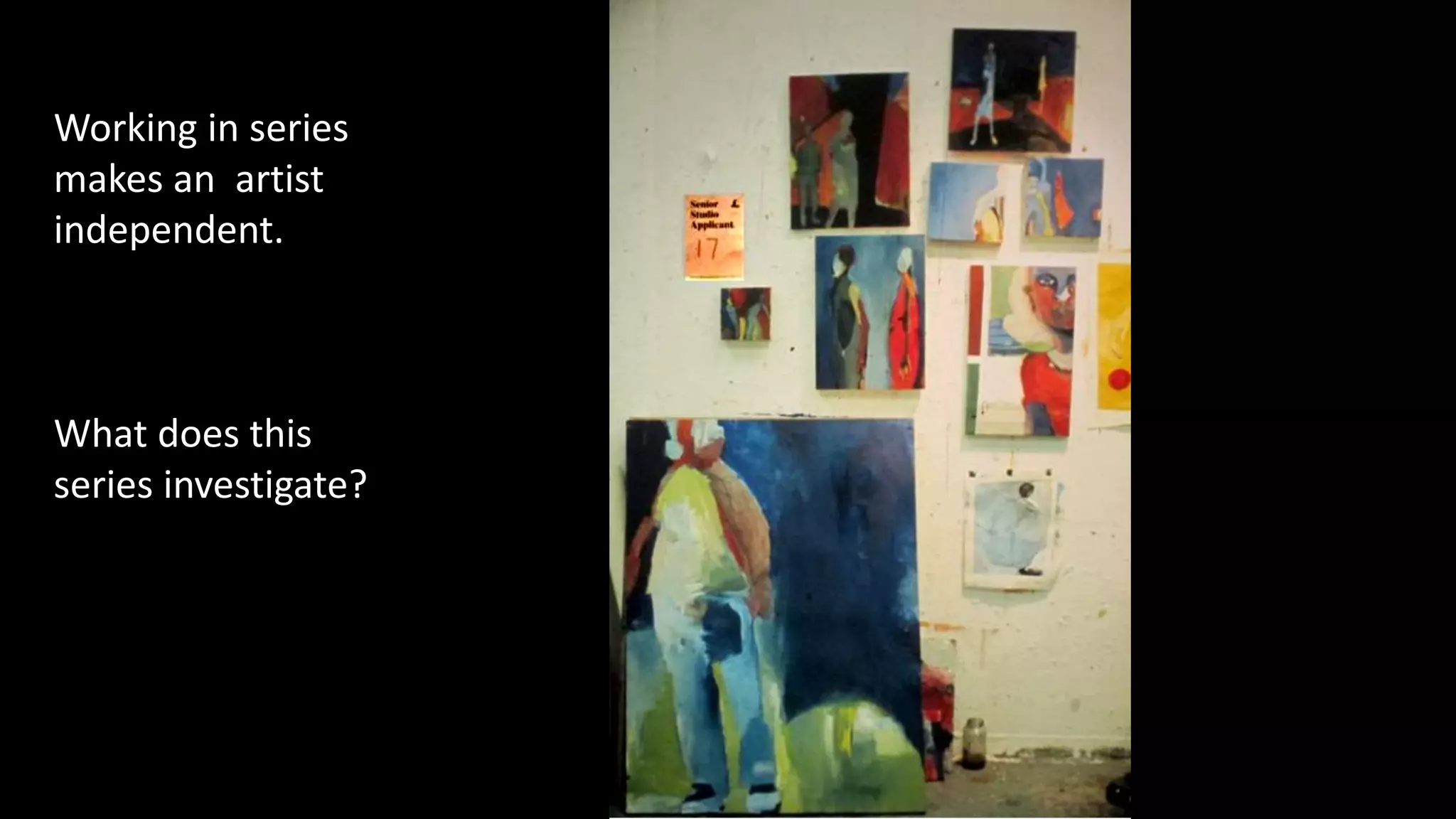 Working in series
makes an artist
independent.
What does this
series investigate?
 