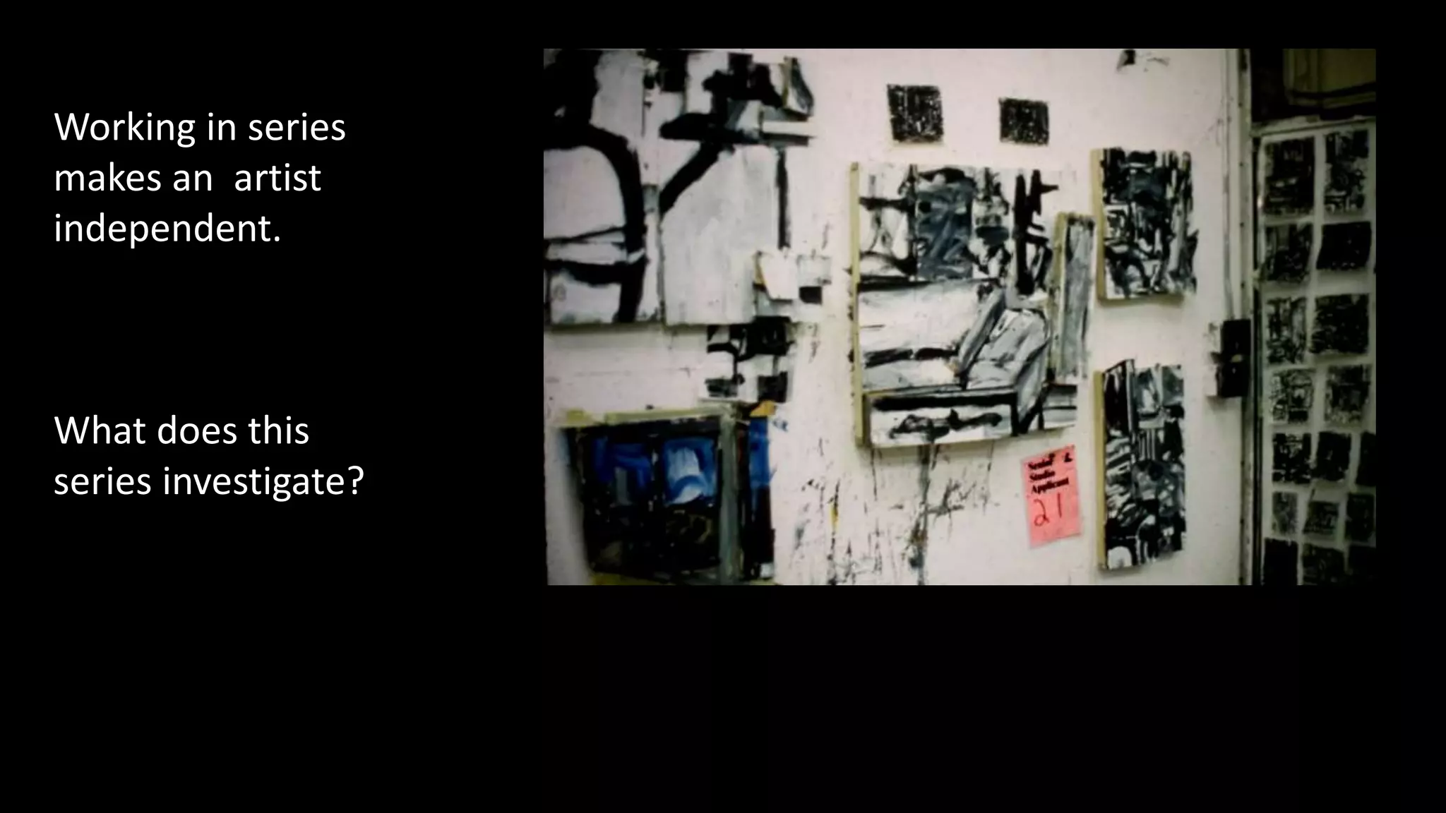Working in series
makes an artist
independent.
What does this
series investigate?
 