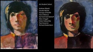 Art Student Select
Andrew Wyeth
Claude Monet
Georgia O’Keeffe
Henri Matisse
Karl Schmidt-Rottluff
Marc Chagall
Oskar Kokoschka
Paul Cezanne
Richard Diebenkorn
 