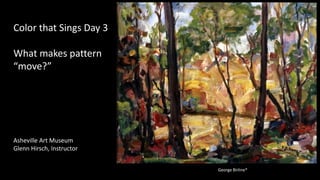 George Birline*
Color that Sings Day 3
What makes pattern
“move?”
Asheville Art Museum
Glenn Hirsch, Instructor
 
