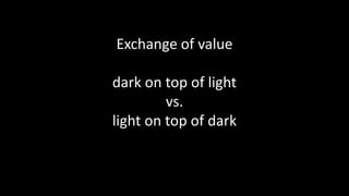 Exchange of value
dark on top of light
vs.
light on top of dark
 