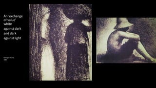 An ‘exchange
of value’
white
against dark
and dark
against light
Georges Seurat,
1885
 