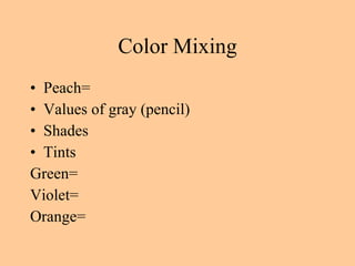 Color Mixing Peach= Values of gray (pencil) Shades Tints Green=  Violet= Orange= 