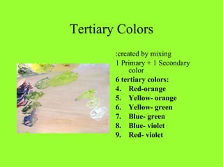 Tertiary Colors :created by mixing 1 Primary + 1 Secondary color 6 tertiary colors: Red-orange Yellow- orange Yellow- green Blue- green Blue- violet Red- violet 