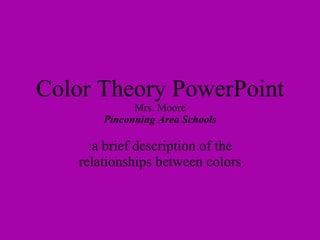 Color Theory PowerPoint Mrs. Moore Pinconning Area Schools :a brief description of the relationships between colors 