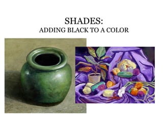 SHADES:
ADDING BLACK TO A COLOR
 