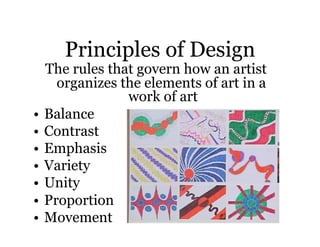 Principles of Design
   The rules that govern how an artist
     organizes the elements of art in a
                work of art
•  Balance
•  Contrast
•  Emphasis
•  Variety
•  Unity
•  Proportion
•  Movement
 