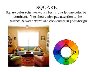 SQUARE	

Square color schemes works best if you let one color be
     dominant.  You should also pay attention to the
  balance between warm and cool colors in your design  	

 