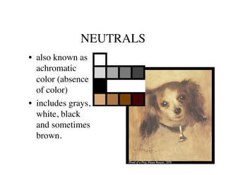NEUTRALS	

•  also known as
   achromatic
   color (absence
   of color)	

•  includes grays,
   white, black
   and sometimes
   brown.	

 