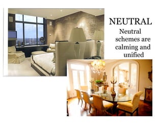 NEUTRAL
  Neutral
 schemes are
 calming and
    unified
 